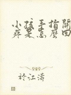 小孩手指关节肿疼是怎么回事