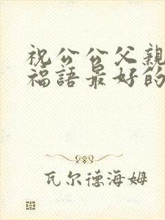 祝公公父亲节祝福语最好的句子