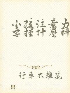 小孩注意力缺失要挂什么科