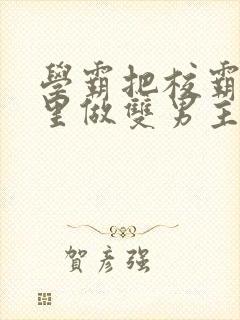 学霸把校霸往死里做双男主车