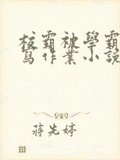 校霸被学霸压着写作业小说