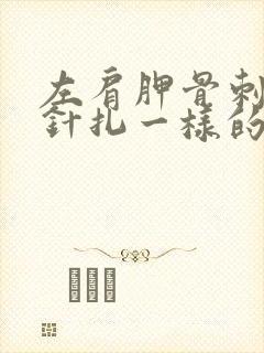 左肩胛骨刺痛感针扎一样的疼