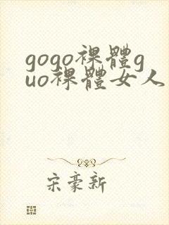 gogo裸体guo裸体女人的裸体裸体裸体裸
