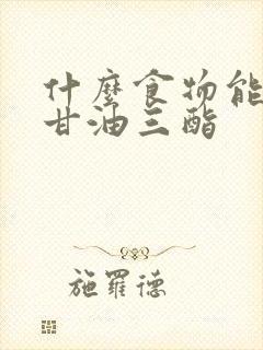 什么食物能降低甘油三酯