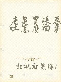 老是胃胀恶心想吐怎么回事封面