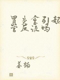 胃炎会引起胃食管反流吗封面