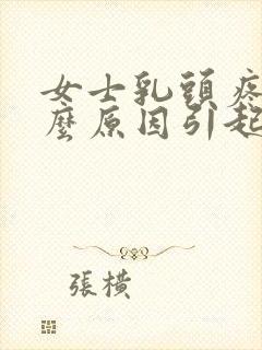 女士乳头疼是什么原因引起的