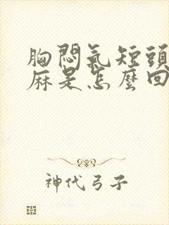 胸闷气短头晕手麻是怎么回事