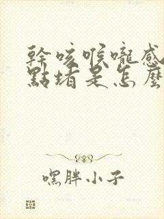 干咳喉咙感觉有点堵是怎么办