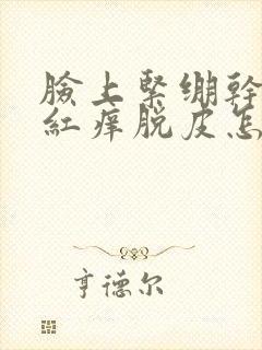 脸上紧绷干燥发红痒脱皮怎么办