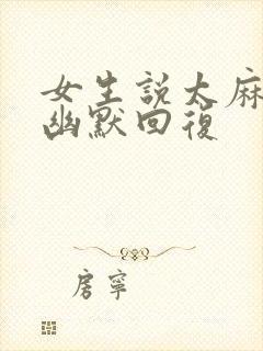 女生说太麻烦了幽默回复