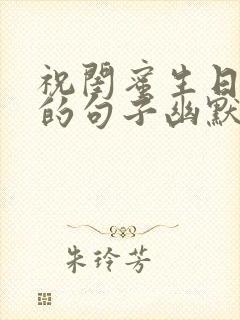 祝闺蜜生日快乐的句子幽默风趣的