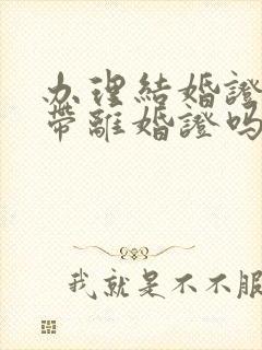 办理结婚证需要带离婚证吗