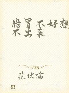 肠胃不好想吐吐不出来