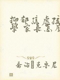 抑郁焦虑孩子厌学 家长怎么办