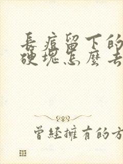 长痘留下的凸起硬块怎么去除