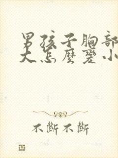 男孩子胸部有点大怎么变小封面