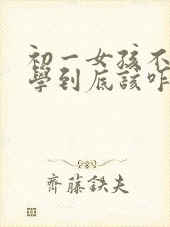 初一女孩不想上学到底该咋办