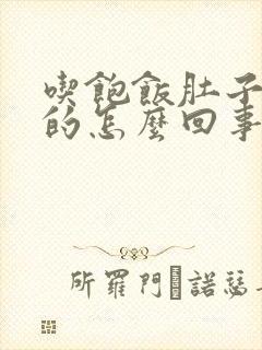 吃饱饭肚子胀胀的怎么回事