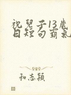 祝儿子13岁生日短句霸气封面