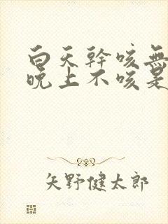 白天干咳无痰,晚上不咳是什么原因