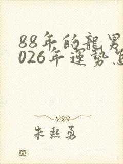 88年的龙男2026年运势怎么样