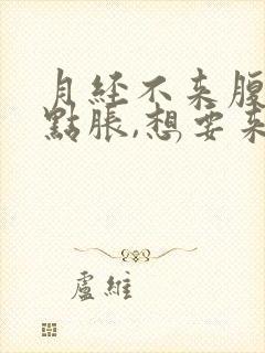 月经不来腹部有点胀,想要来的感觉