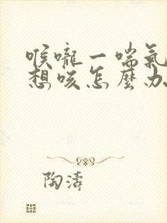 喉咙一喘气就痒想咳怎么办