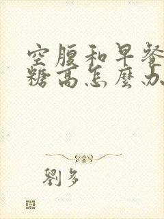 空腹和早餐后血糖高怎么办