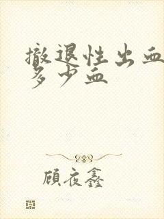 撤退性出血会流多少血