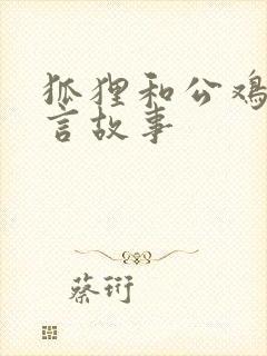 狐狸和公鸡的寓言故事