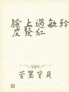 脸上过敏干燥脱皮发红