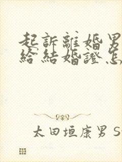 起诉离婚男方不给结婚证怎么办