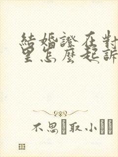 结婚证在对方手里怎么起诉离婚