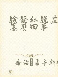 脸发红脱皮发痒怎么回事