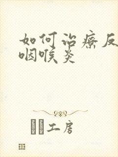 如何治疗反流性咽喉炎