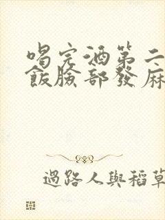 喝完酒第二天吃饭脸部发麻