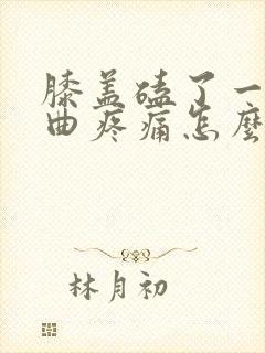 膝盖磕了一下弯曲疼痛怎么办