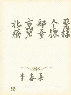 北京哪个医院治疗儿童腺样体肥大比较好