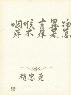 咽喉有异物感不疼不痒是怎么回事