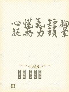 心慌气短胸闷四肢无力头晕怎么回事