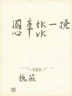 国产tk—挠脚心丨vk