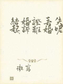 结婚证丢失怎么起诉离婚呢