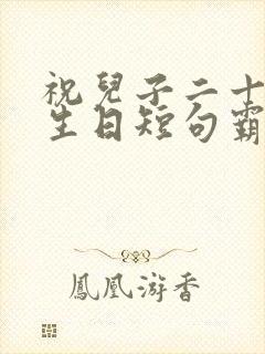 祝儿子二十一岁生日短句霸气