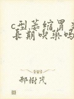 c型萎缩胃炎要长期吃药吗