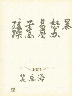 孩子易怒暴躁烦躁怎么办