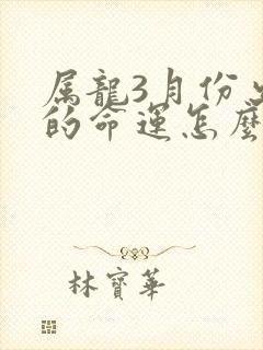 属龙3月份出生的命运怎么样