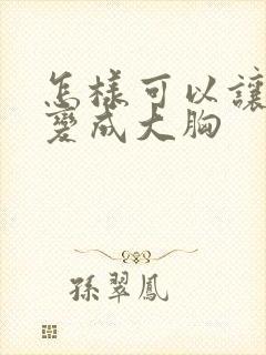 怎样可以让平胸变成大胸