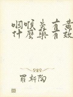 咽喉炎有黄痰吃什么药有效