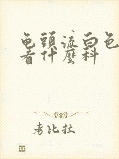 龟头流白色的脓看什么科